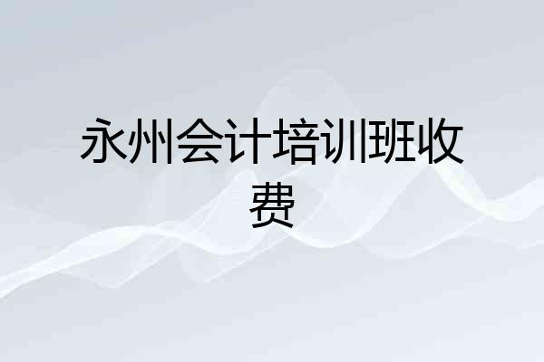 永州会计培训班收费