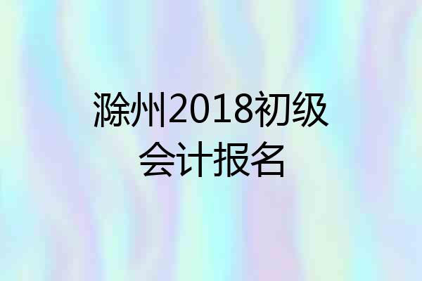 滁州2018初级会计报名