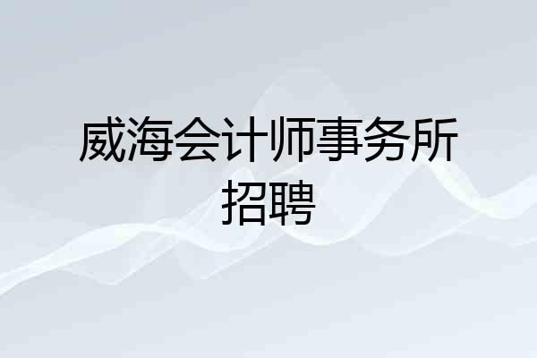 威海会计师事务所招聘