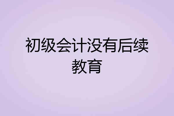 初级会计没有后续教育
