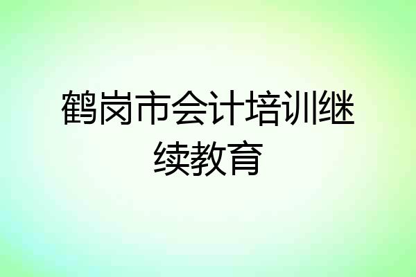 鹤岗市会计培训继续教育