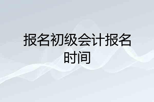 报名初级会计报名时间