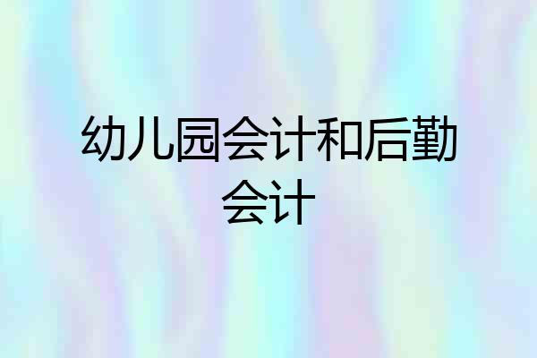 幼儿园会计和后勤会计