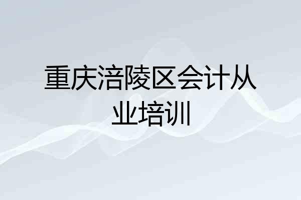 重庆涪陵区会计从业培训