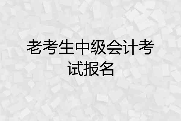 老考生中级会计考试报名
