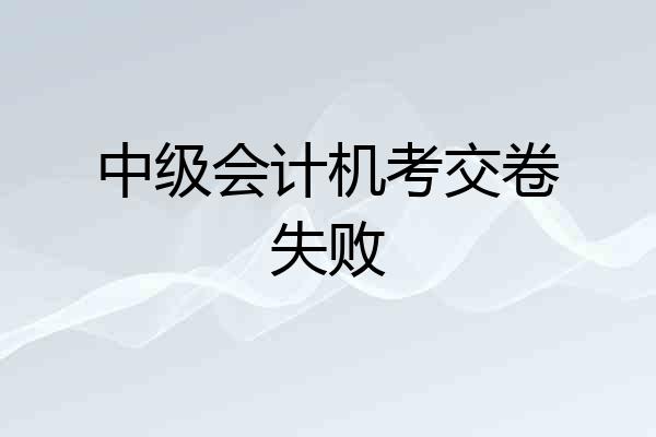 中级会计机考交卷失败