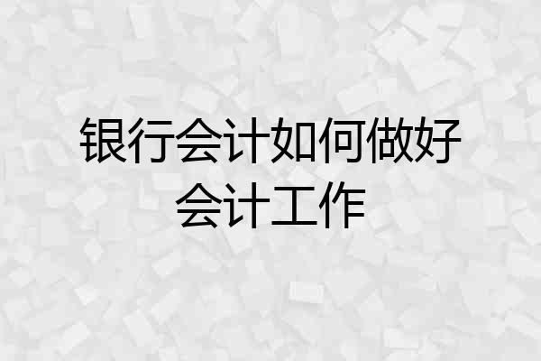 银行会计如何做好会计工作