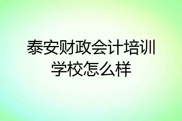 泰安财政会计培训学校怎么样