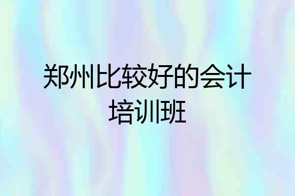 郑州比较好的会计培训班