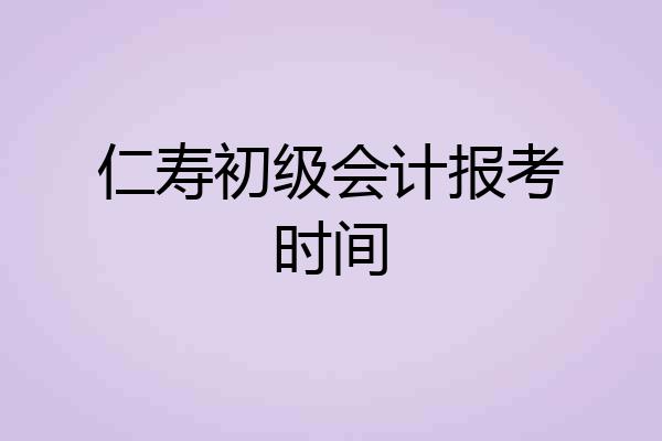 仁寿初级会计报考时间