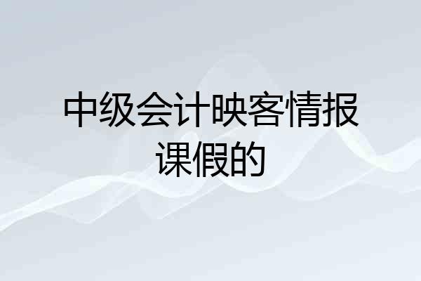 中级会计映客情报课假的