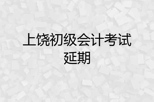 上饶初级会计考试延期