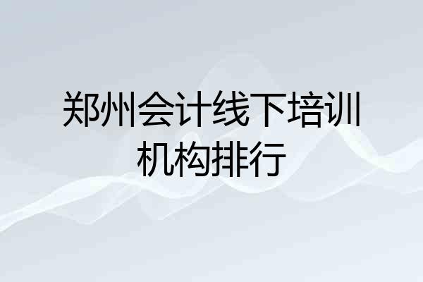 郑州会计线下培训机构排行