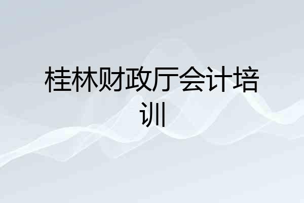桂林财政厅会计培训