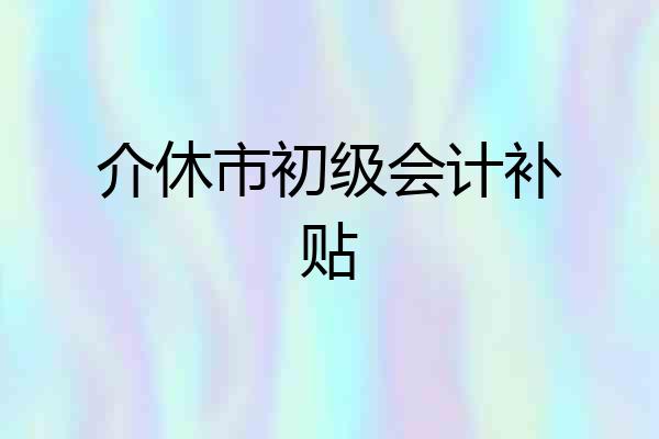 介休市初级会计补贴