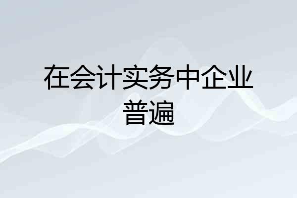 在会计实务中企业普遍