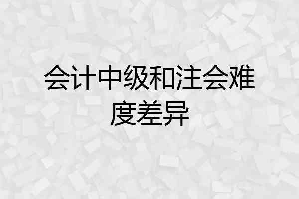 会计中级和注会难度差异