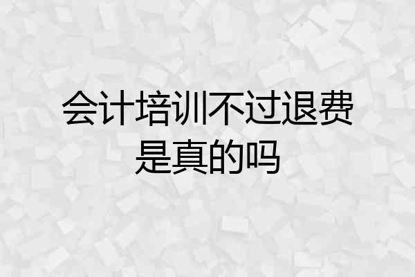 会计培训不过退费是真的吗