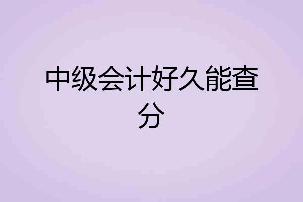 中级会计好久能查分