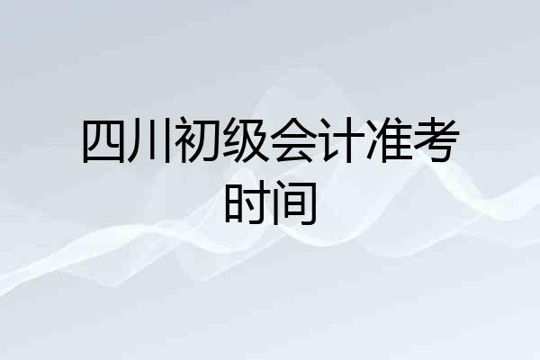 四川初级会计准考时间