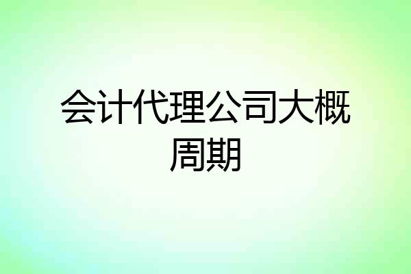 会计代理公司大概周期
