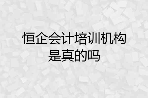 恒企会计培训机构是真的吗
