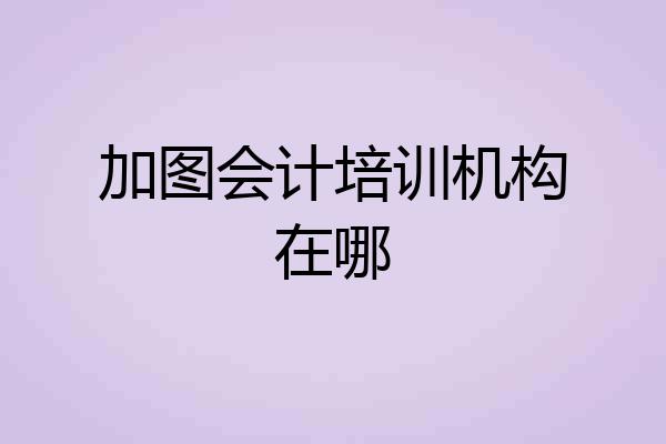 加图会计培训机构在哪