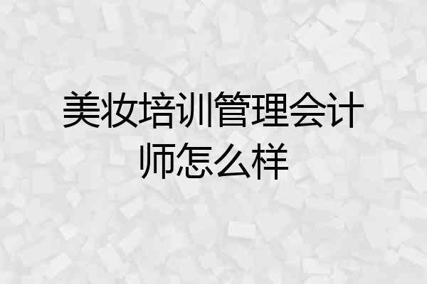 美妆培训管理会计师怎么样