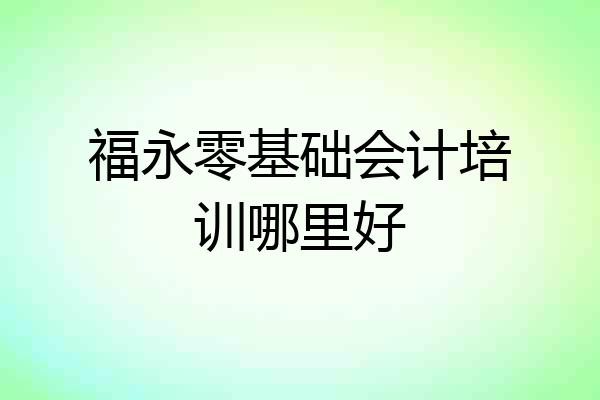 福永零基础会计培训哪里好