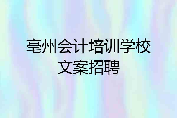亳州会计培训学校文案招聘