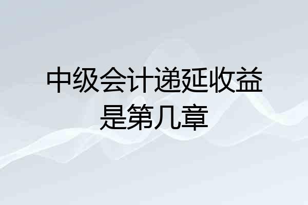 中级会计递延收益是第几章