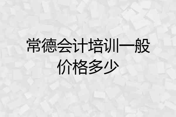 常德会计培训一般价格多少