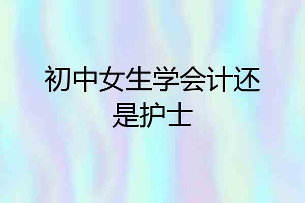 初中女生学会计还是护士