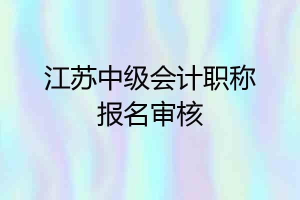 江苏中级会计职称报名审核