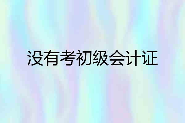 没有考初级会计证