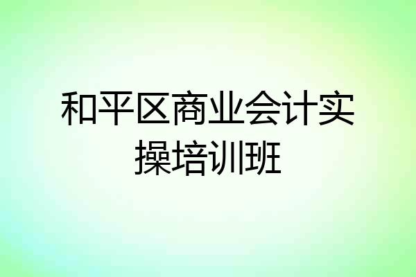 和平区商业会计实操培训班