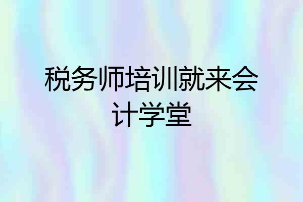 税务师培训就来会计学堂