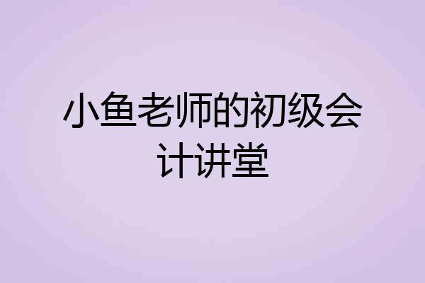 小鱼老师的初级会计讲堂