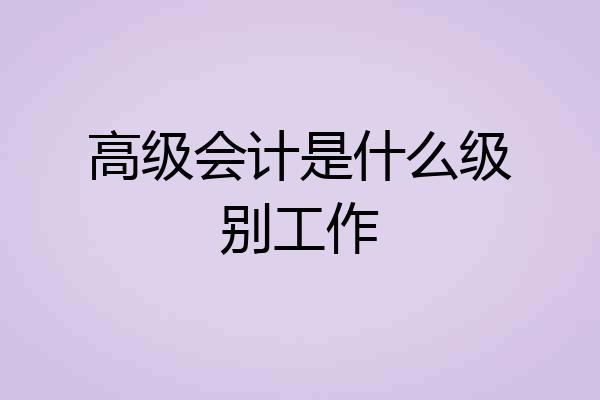 高级会计是什么级别工作