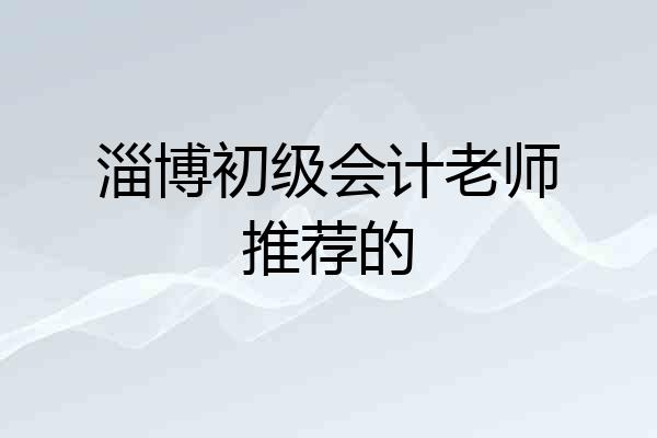 淄博初级会计老师推荐的