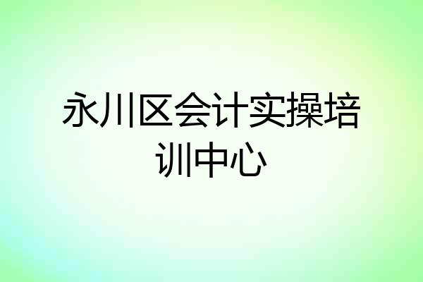 永川区会计实操培训中心
