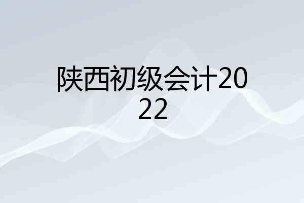 陕西初级会计2022