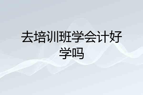 去培训班学会计好学吗