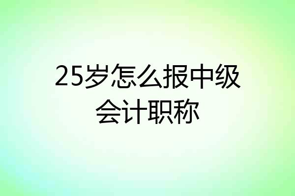 25岁怎么报中级会计职称