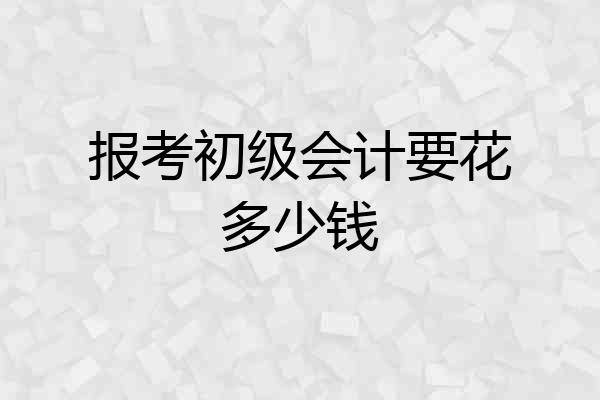 报考初级会计要花多少钱