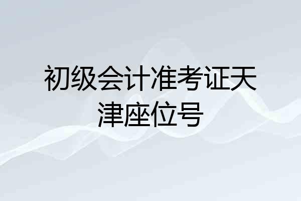 初级会计准考证天津座位号