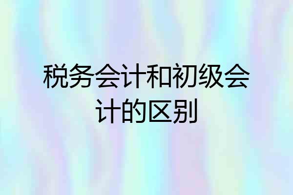 税务会计和初级会计的区别