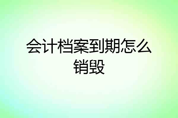 会计档案到期怎么销毁