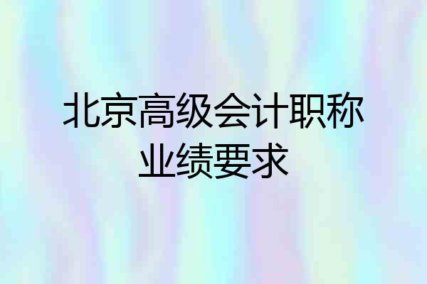 北京高级会计职称业绩要求