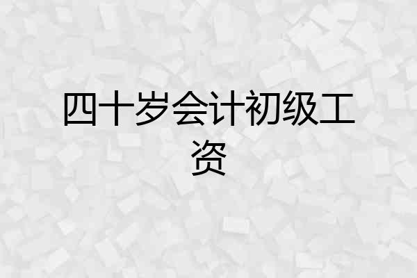 四十岁会计初级工资